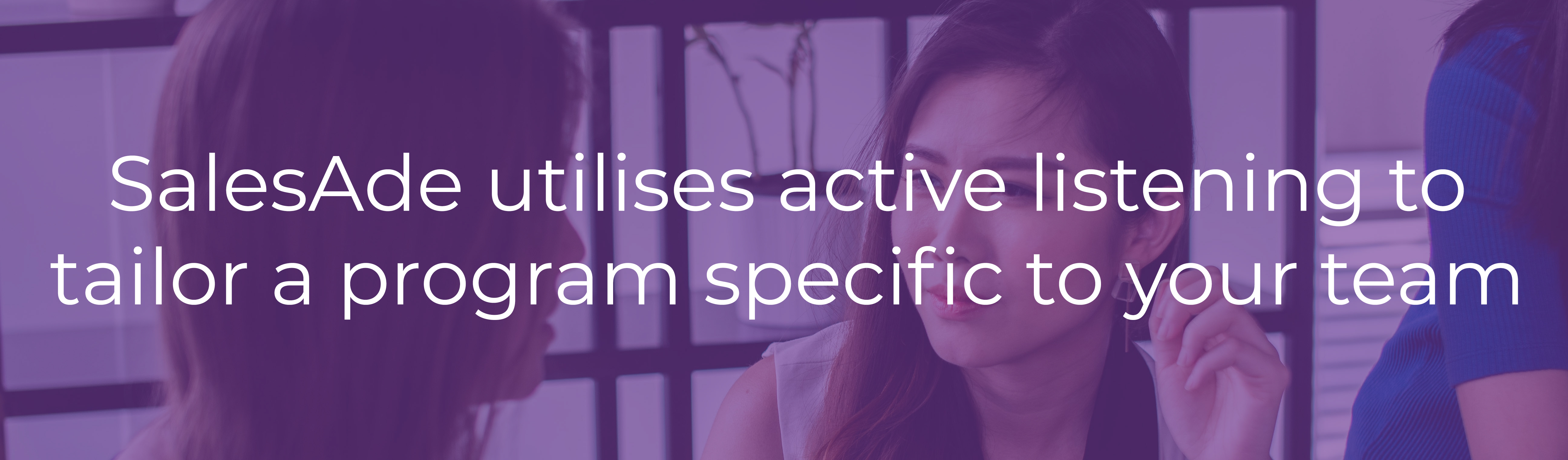 SalesAde utilises active listening to tailor a program specific to your team